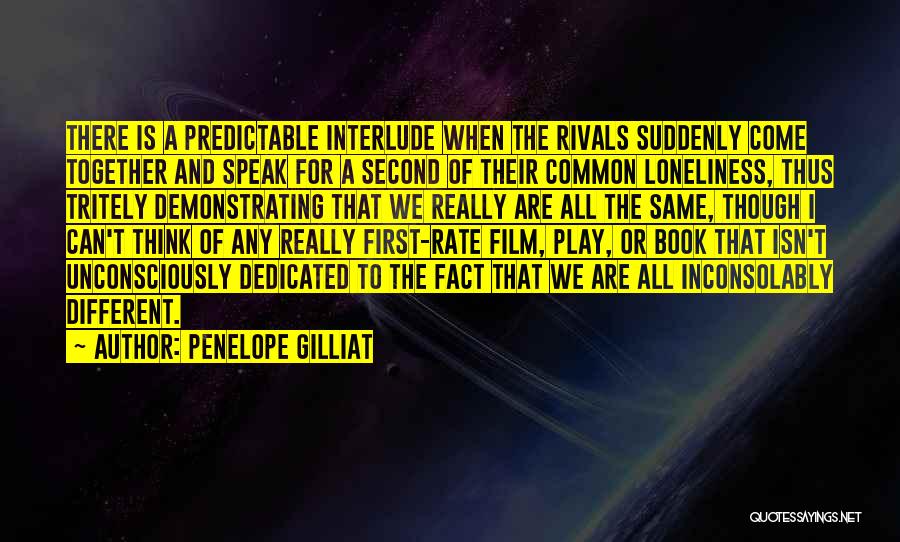 Penelope Gilliat Quotes: There Is A Predictable Interlude When The Rivals Suddenly Come Together And Speak For A Second Of Their Common Loneliness,