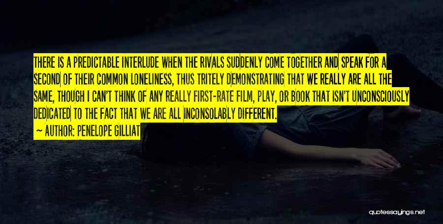 Penelope Gilliat Quotes: There Is A Predictable Interlude When The Rivals Suddenly Come Together And Speak For A Second Of Their Common Loneliness,