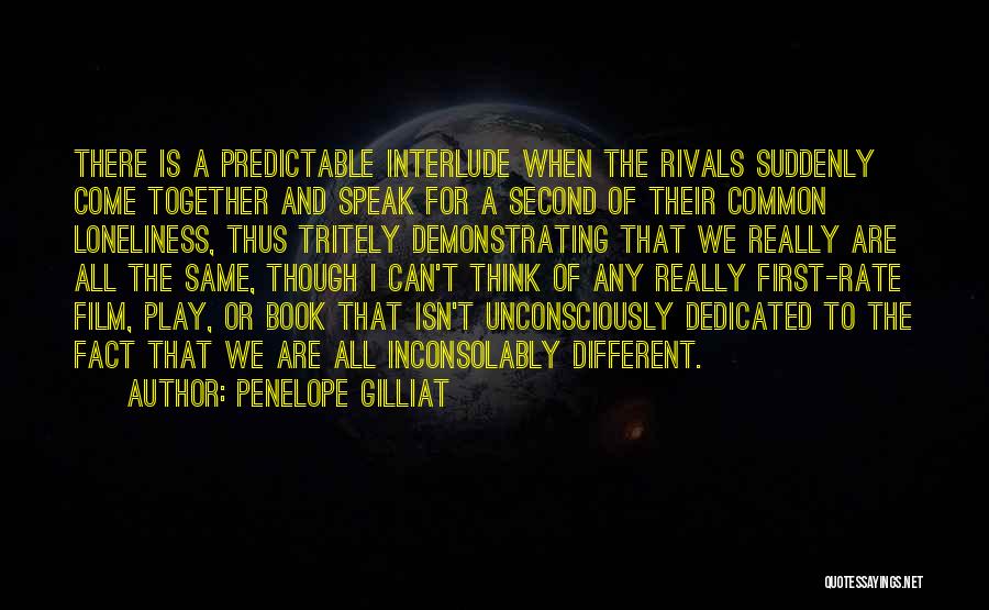 Penelope Gilliat Quotes: There Is A Predictable Interlude When The Rivals Suddenly Come Together And Speak For A Second Of Their Common Loneliness,