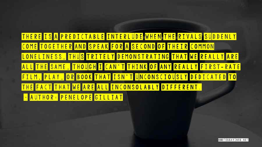 Penelope Gilliat Quotes: There Is A Predictable Interlude When The Rivals Suddenly Come Together And Speak For A Second Of Their Common Loneliness,