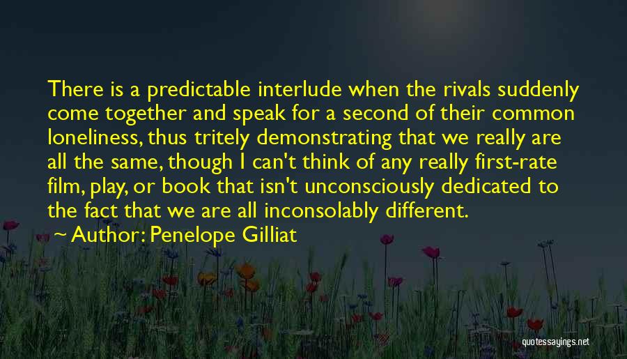 Penelope Gilliat Quotes: There Is A Predictable Interlude When The Rivals Suddenly Come Together And Speak For A Second Of Their Common Loneliness,