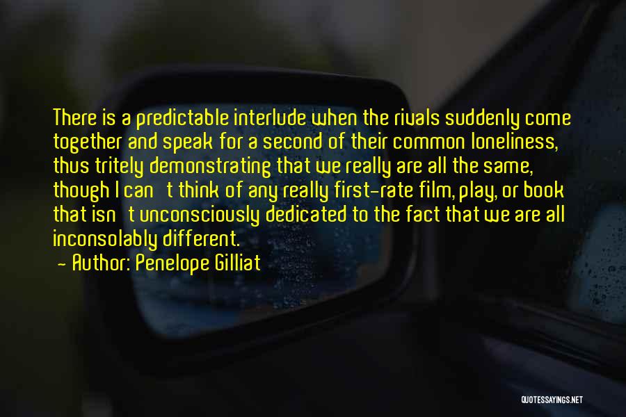 Penelope Gilliat Quotes: There Is A Predictable Interlude When The Rivals Suddenly Come Together And Speak For A Second Of Their Common Loneliness,