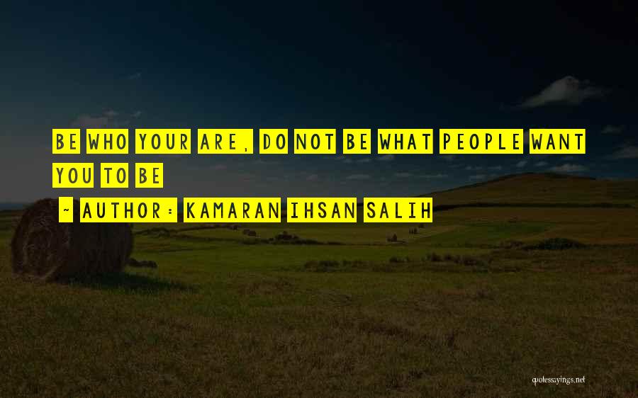 Kamaran Ihsan Salih Quotes: Be Who Your Are, Do Not Be What People Want You To Be