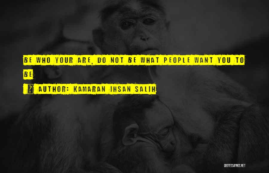 Kamaran Ihsan Salih Quotes: Be Who Your Are, Do Not Be What People Want You To Be