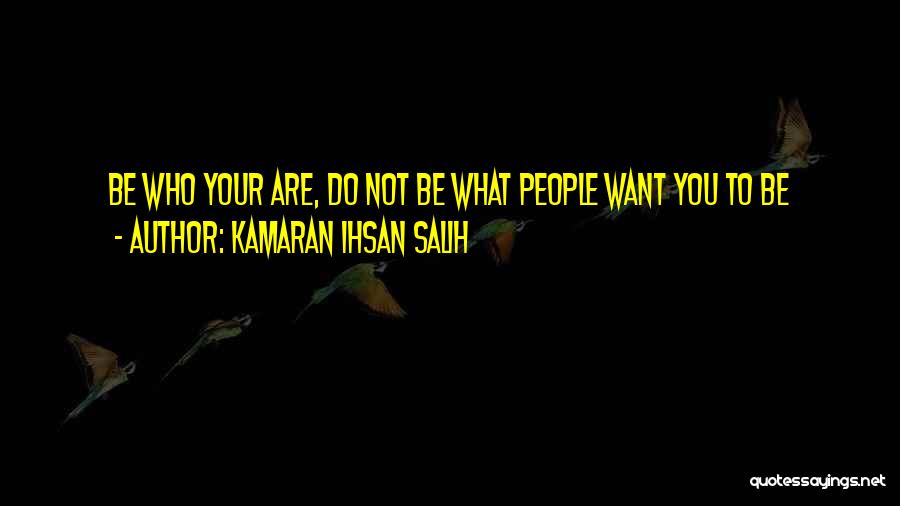 Kamaran Ihsan Salih Quotes: Be Who Your Are, Do Not Be What People Want You To Be