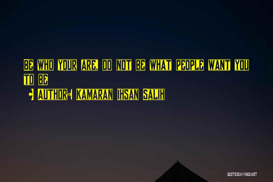 Kamaran Ihsan Salih Quotes: Be Who Your Are, Do Not Be What People Want You To Be