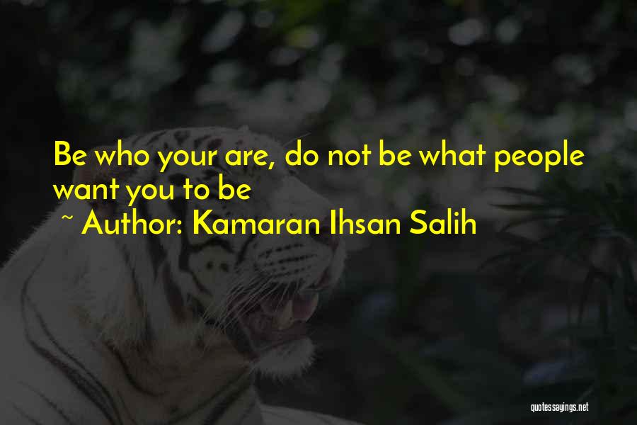 Kamaran Ihsan Salih Quotes: Be Who Your Are, Do Not Be What People Want You To Be