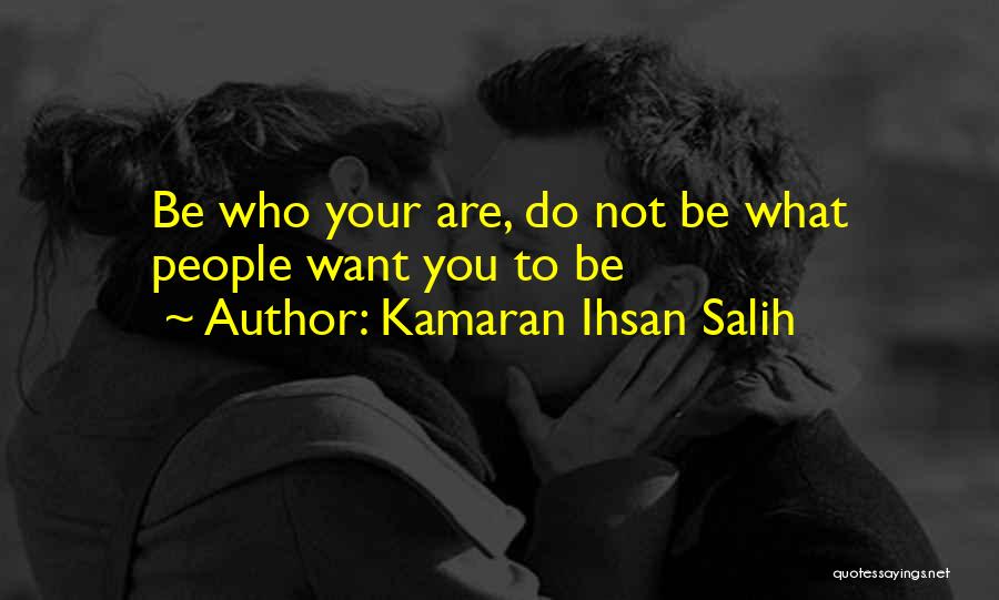Kamaran Ihsan Salih Quotes: Be Who Your Are, Do Not Be What People Want You To Be
