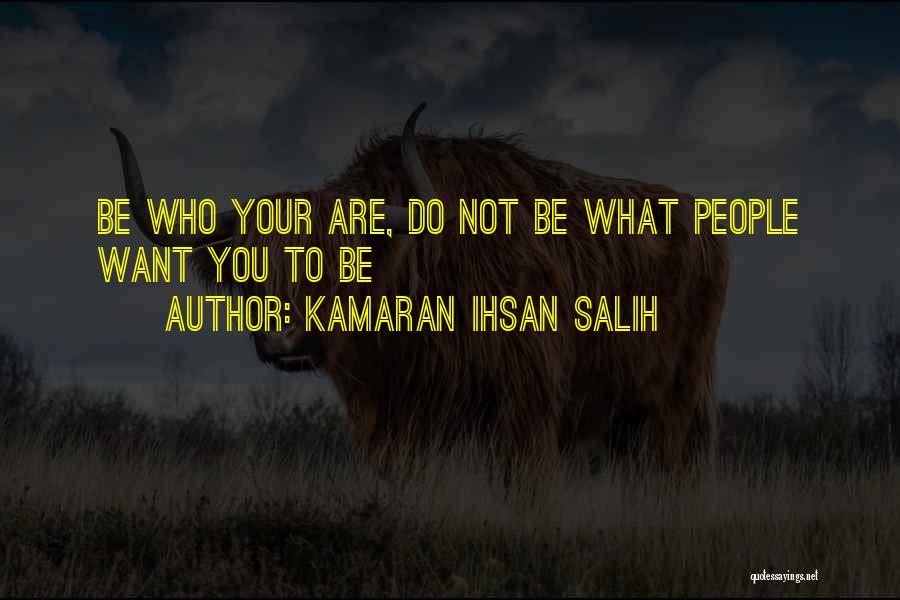 Kamaran Ihsan Salih Quotes: Be Who Your Are, Do Not Be What People Want You To Be