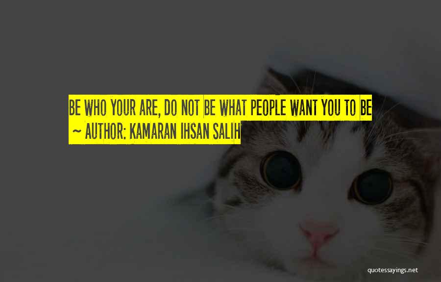 Kamaran Ihsan Salih Quotes: Be Who Your Are, Do Not Be What People Want You To Be