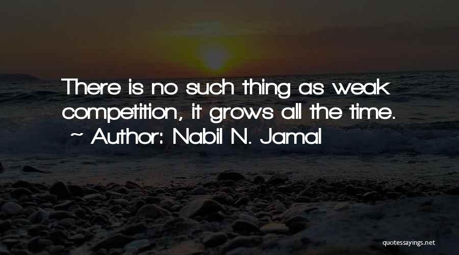 Nabil N. Jamal Quotes: There Is No Such Thing As Weak Competition, It Grows All The Time.