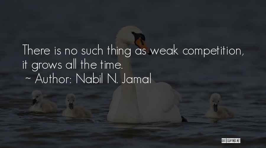 Nabil N. Jamal Quotes: There Is No Such Thing As Weak Competition, It Grows All The Time.