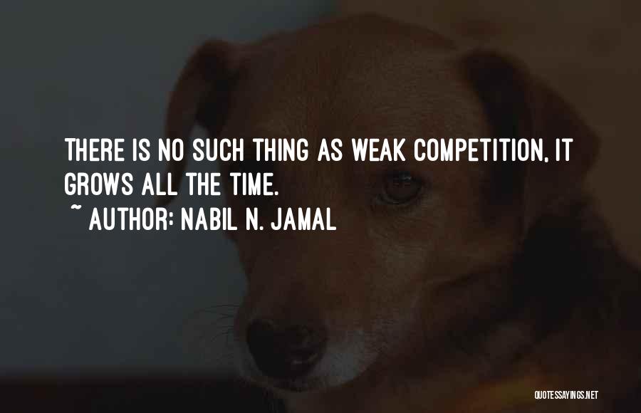 Nabil N. Jamal Quotes: There Is No Such Thing As Weak Competition, It Grows All The Time.