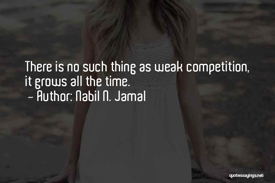 Nabil N. Jamal Quotes: There Is No Such Thing As Weak Competition, It Grows All The Time.