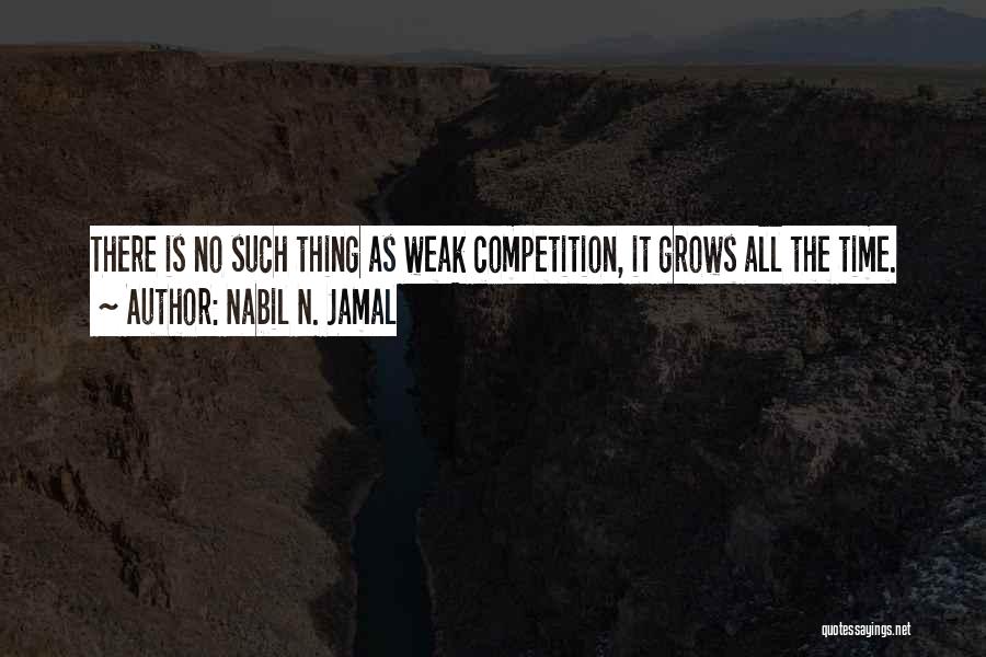 Nabil N. Jamal Quotes: There Is No Such Thing As Weak Competition, It Grows All The Time.