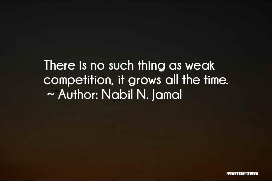 Nabil N. Jamal Quotes: There Is No Such Thing As Weak Competition, It Grows All The Time.