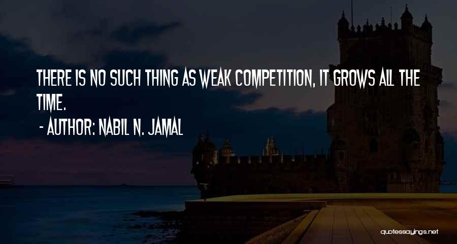 Nabil N. Jamal Quotes: There Is No Such Thing As Weak Competition, It Grows All The Time.