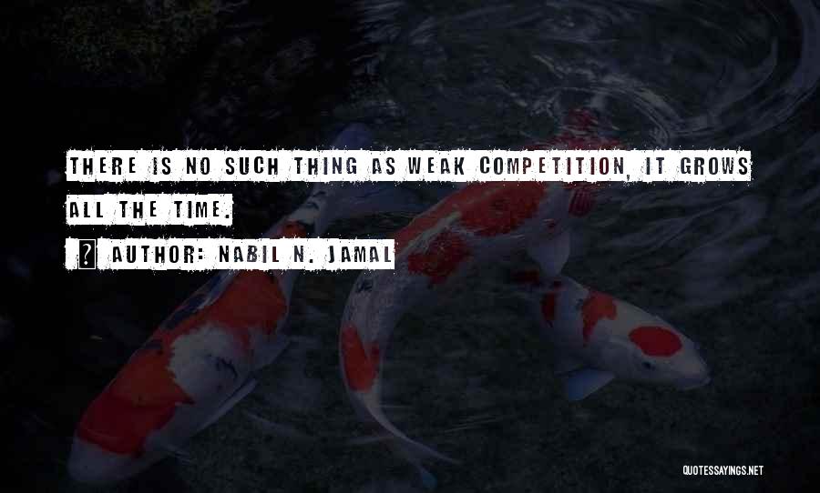 Nabil N. Jamal Quotes: There Is No Such Thing As Weak Competition, It Grows All The Time.