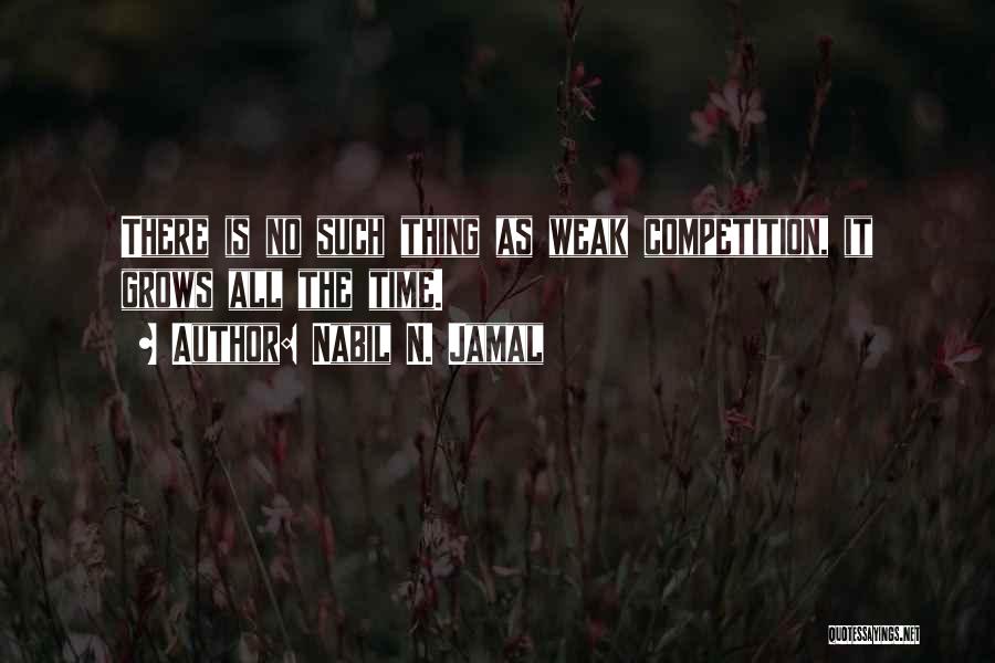 Nabil N. Jamal Quotes: There Is No Such Thing As Weak Competition, It Grows All The Time.