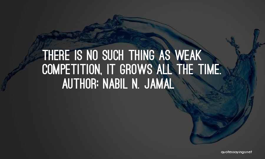 Nabil N. Jamal Quotes: There Is No Such Thing As Weak Competition, It Grows All The Time.