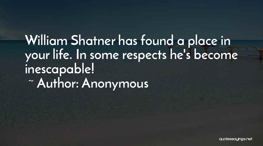 Anonymous Quotes: William Shatner Has Found A Place In Your Life. In Some Respects He's Become Inescapable!