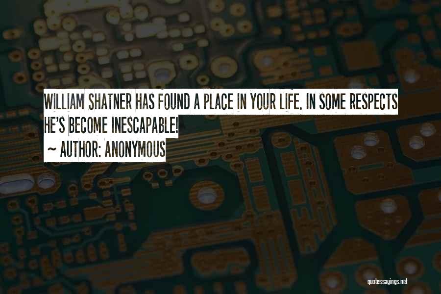Anonymous Quotes: William Shatner Has Found A Place In Your Life. In Some Respects He's Become Inescapable!