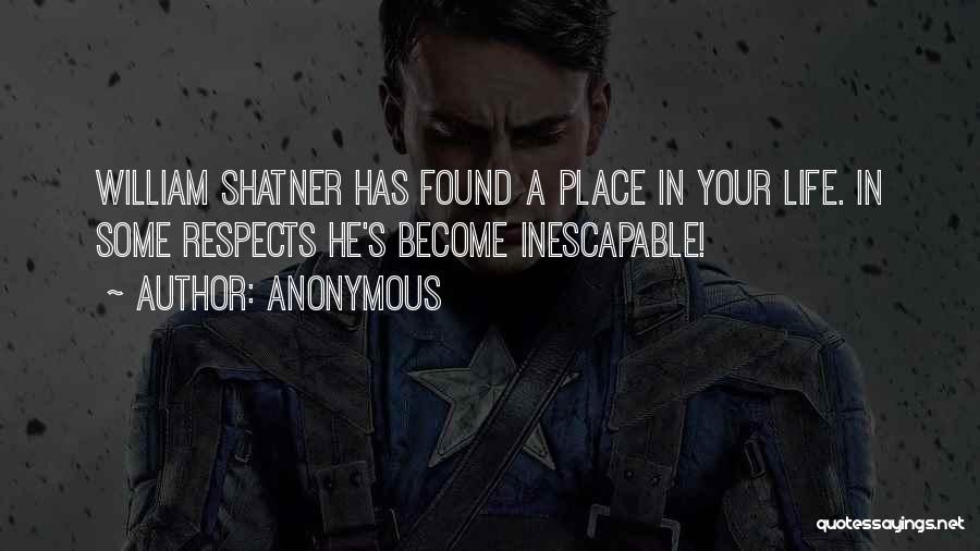 Anonymous Quotes: William Shatner Has Found A Place In Your Life. In Some Respects He's Become Inescapable!