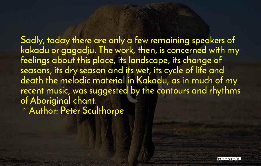 Peter Sculthorpe Quotes: Sadly, Today There Are Only A Few Remaining Speakers Of Kakadu Or Gagadju. The Work, Then, Is Concerned With My