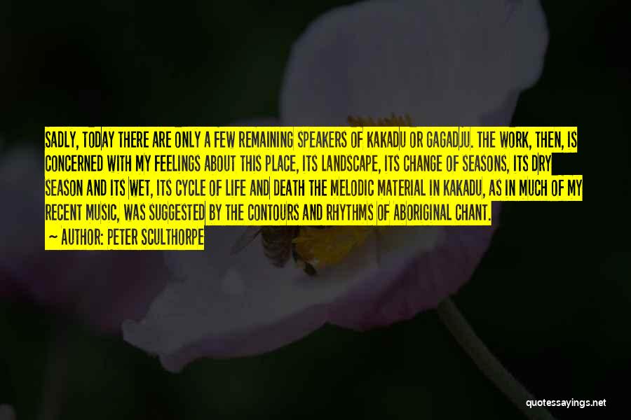 Peter Sculthorpe Quotes: Sadly, Today There Are Only A Few Remaining Speakers Of Kakadu Or Gagadju. The Work, Then, Is Concerned With My