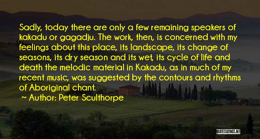 Peter Sculthorpe Quotes: Sadly, Today There Are Only A Few Remaining Speakers Of Kakadu Or Gagadju. The Work, Then, Is Concerned With My