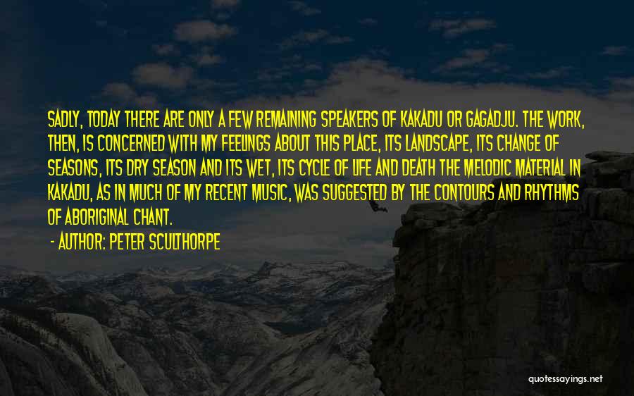 Peter Sculthorpe Quotes: Sadly, Today There Are Only A Few Remaining Speakers Of Kakadu Or Gagadju. The Work, Then, Is Concerned With My