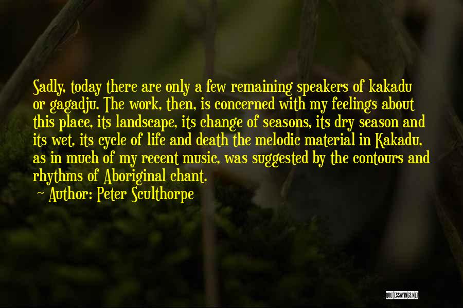 Peter Sculthorpe Quotes: Sadly, Today There Are Only A Few Remaining Speakers Of Kakadu Or Gagadju. The Work, Then, Is Concerned With My