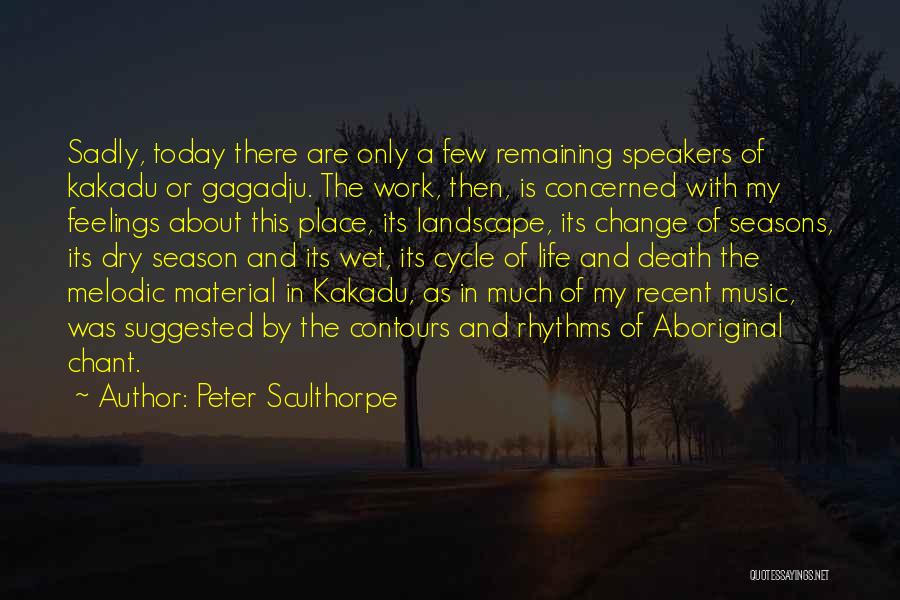 Peter Sculthorpe Quotes: Sadly, Today There Are Only A Few Remaining Speakers Of Kakadu Or Gagadju. The Work, Then, Is Concerned With My