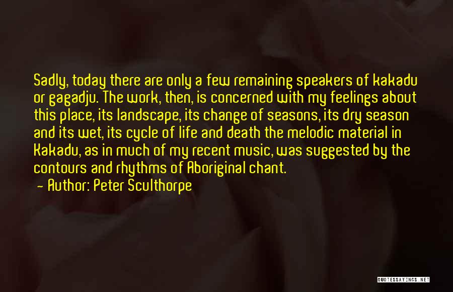 Peter Sculthorpe Quotes: Sadly, Today There Are Only A Few Remaining Speakers Of Kakadu Or Gagadju. The Work, Then, Is Concerned With My