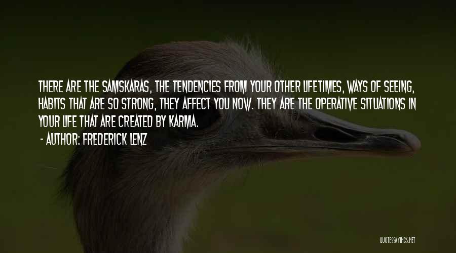 Frederick Lenz Quotes: There Are The Samskaras, The Tendencies From Your Other Lifetimes, Ways Of Seeing, Habits That Are So Strong, They Affect