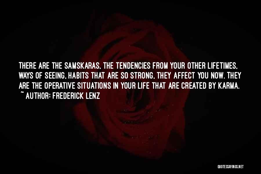 Frederick Lenz Quotes: There Are The Samskaras, The Tendencies From Your Other Lifetimes, Ways Of Seeing, Habits That Are So Strong, They Affect