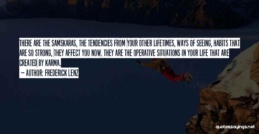 Frederick Lenz Quotes: There Are The Samskaras, The Tendencies From Your Other Lifetimes, Ways Of Seeing, Habits That Are So Strong, They Affect