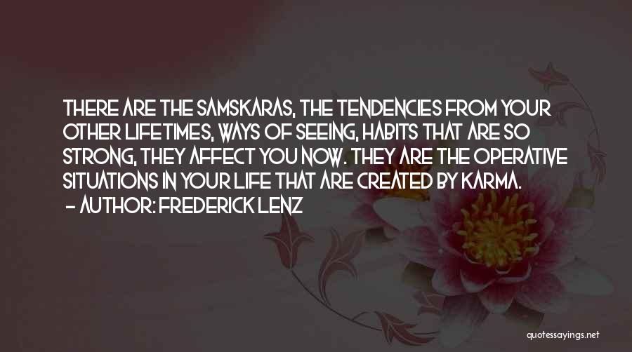 Frederick Lenz Quotes: There Are The Samskaras, The Tendencies From Your Other Lifetimes, Ways Of Seeing, Habits That Are So Strong, They Affect