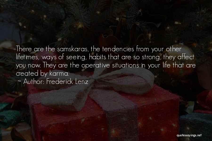 Frederick Lenz Quotes: There Are The Samskaras, The Tendencies From Your Other Lifetimes, Ways Of Seeing, Habits That Are So Strong, They Affect