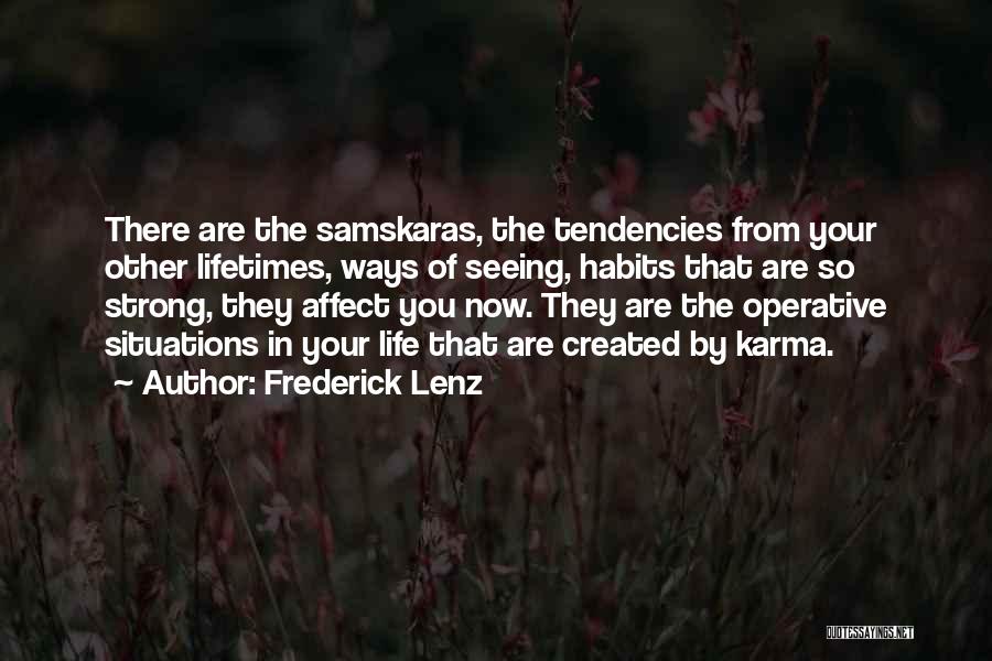 Frederick Lenz Quotes: There Are The Samskaras, The Tendencies From Your Other Lifetimes, Ways Of Seeing, Habits That Are So Strong, They Affect