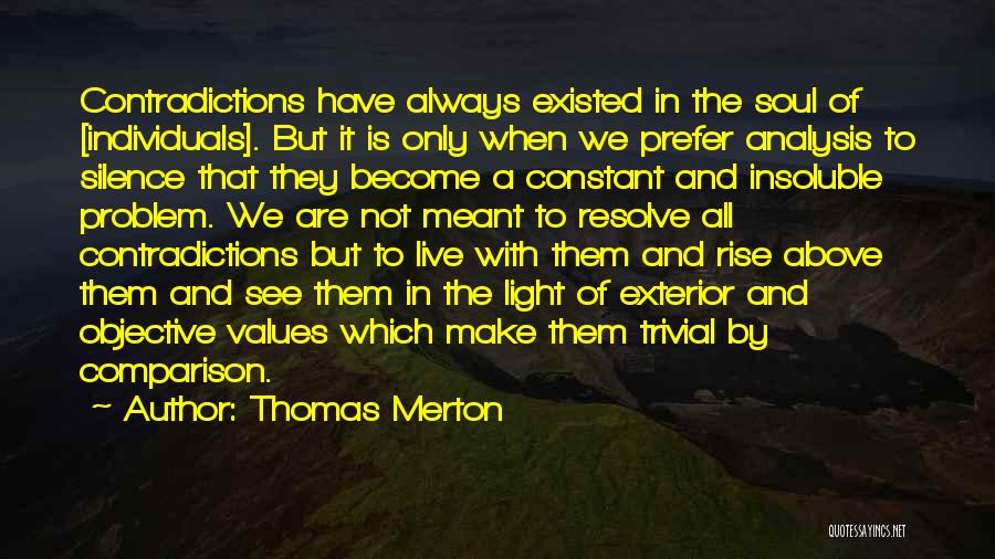 Thomas Merton Quotes: Contradictions Have Always Existed In The Soul Of [individuals]. But It Is Only When We Prefer Analysis To Silence That