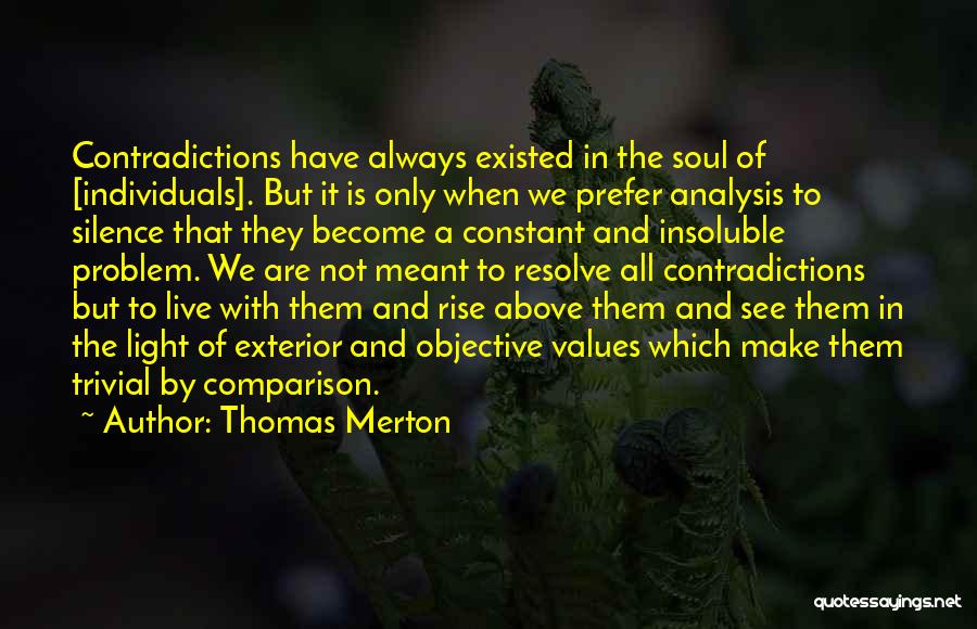 Thomas Merton Quotes: Contradictions Have Always Existed In The Soul Of [individuals]. But It Is Only When We Prefer Analysis To Silence That