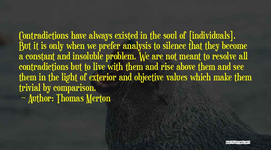 Thomas Merton Quotes: Contradictions Have Always Existed In The Soul Of [individuals]. But It Is Only When We Prefer Analysis To Silence That