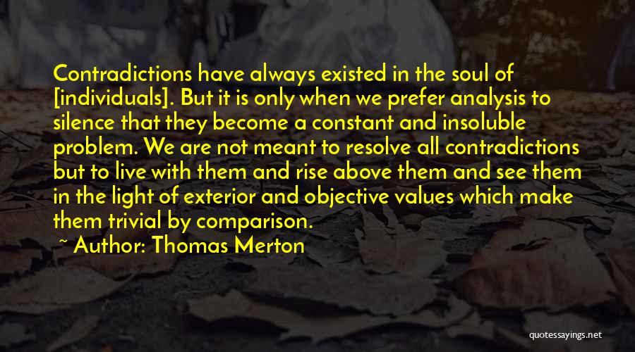 Thomas Merton Quotes: Contradictions Have Always Existed In The Soul Of [individuals]. But It Is Only When We Prefer Analysis To Silence That