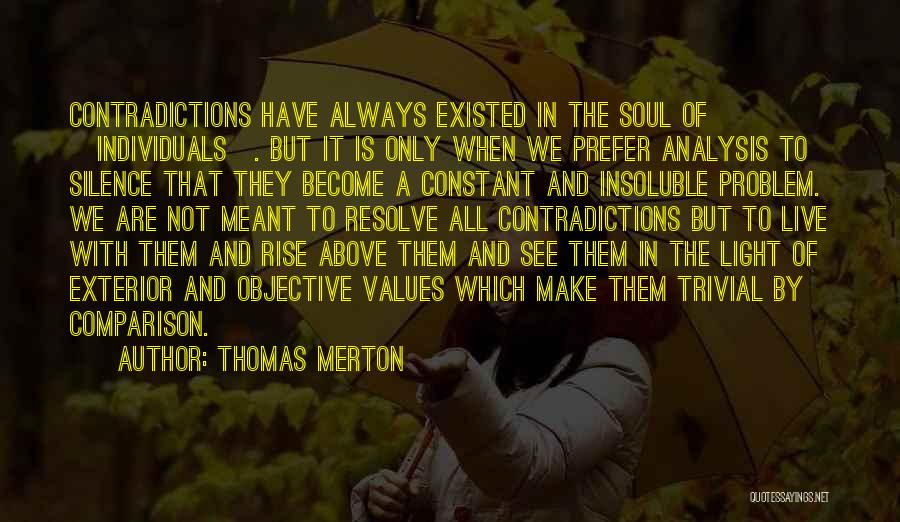 Thomas Merton Quotes: Contradictions Have Always Existed In The Soul Of [individuals]. But It Is Only When We Prefer Analysis To Silence That