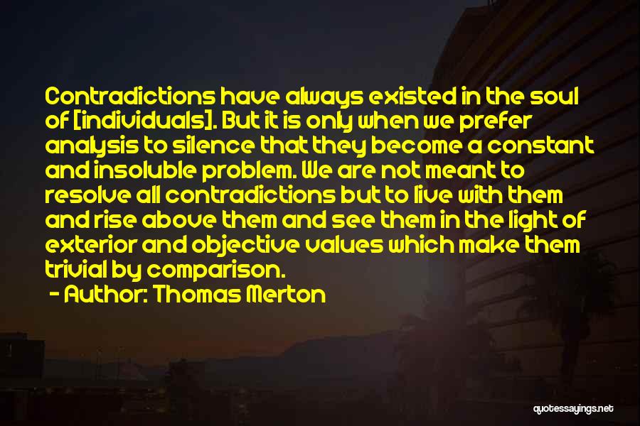 Thomas Merton Quotes: Contradictions Have Always Existed In The Soul Of [individuals]. But It Is Only When We Prefer Analysis To Silence That