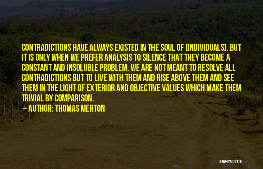 Thomas Merton Quotes: Contradictions Have Always Existed In The Soul Of [individuals]. But It Is Only When We Prefer Analysis To Silence That