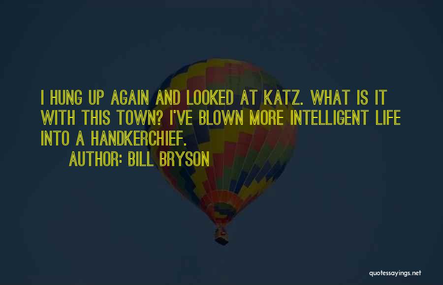 Bill Bryson Quotes: I Hung Up Again And Looked At Katz. What Is It With This Town? I've Blown More Intelligent Life Into