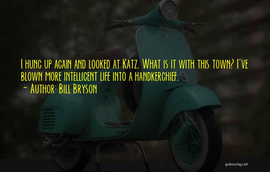 Bill Bryson Quotes: I Hung Up Again And Looked At Katz. What Is It With This Town? I've Blown More Intelligent Life Into