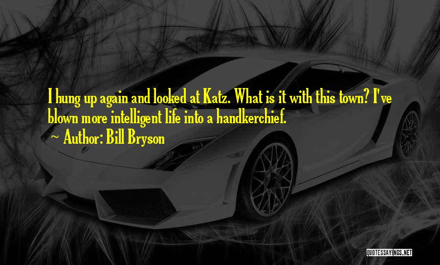 Bill Bryson Quotes: I Hung Up Again And Looked At Katz. What Is It With This Town? I've Blown More Intelligent Life Into